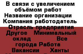 В связи с увеличением объёмом работ › Название организации ­ Компания-работодатель › Отрасль предприятия ­ Другое › Минимальный оклад ­ 12 000 - Все города Работа » Вакансии   . Ханты-Мансийский,Радужный г.